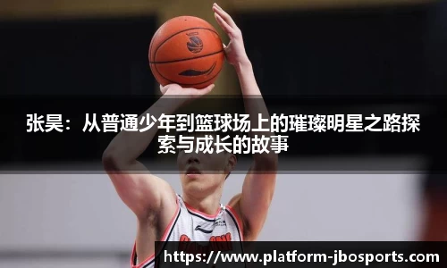 张昊：从普通少年到篮球场上的璀璨明星之路探索与成长的故事